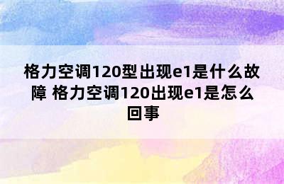 格力空调120型出现e1是什么故障 格力空调120出现e1是怎么回事